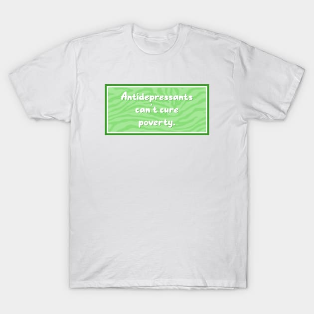 Antidepressants Can't Cure Poverty - Anti Capitalism T-Shirt by Football from the Left